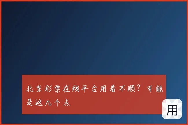 北京彩票在线平台用着不顺?可能是这几个点