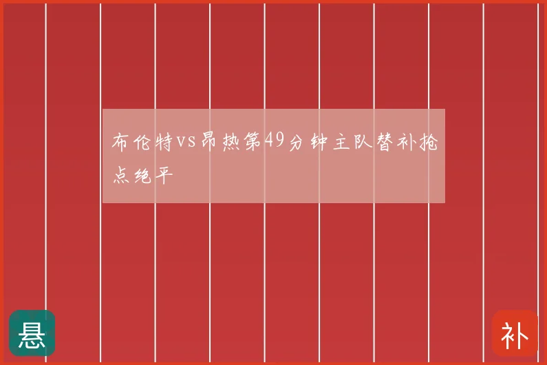 布伦特vs昂热第49分钟主队替补抢点绝平