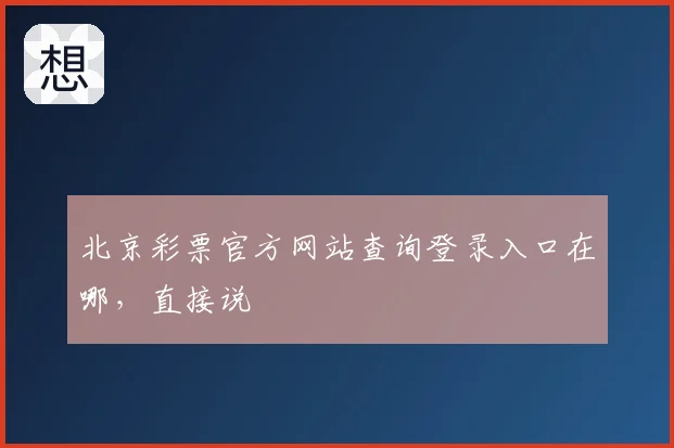 北京彩票官方网站查询登录入口在哪,直接说