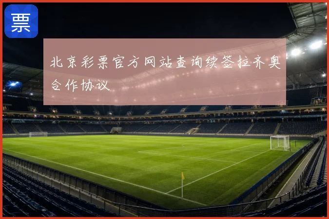 北京彩票官方网站查询续签拉齐奥合作协议